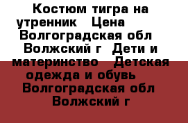 Костюм тигра на утренник › Цена ­ 300 - Волгоградская обл., Волжский г. Дети и материнство » Детская одежда и обувь   . Волгоградская обл.,Волжский г.